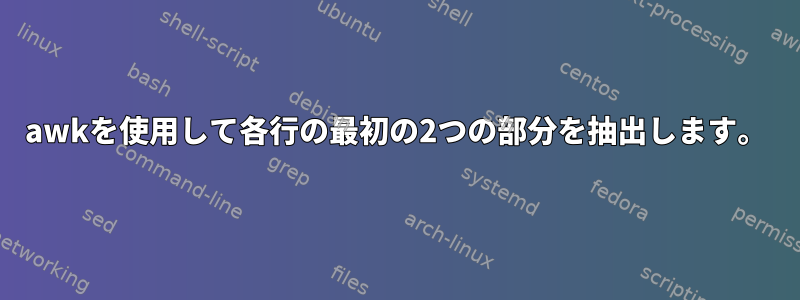 awkを使用して各行の最初の2つの部分を抽出します。