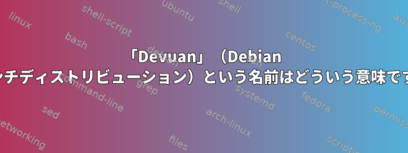 「Devuan」（Debian ブランチディストリビューション）という名前はどういう意味ですか？