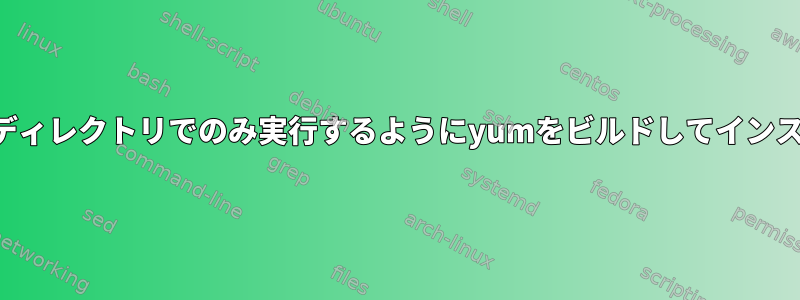 ユーザーが所有するディレクトリでのみ実行するようにyumをビルドしてインストールできますか？