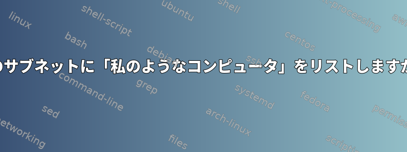 私のサブネットに「私のようなコンピュータ」をリストしますか？