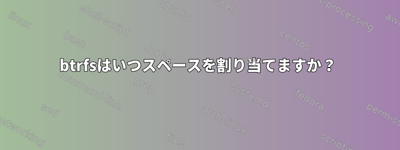 btrfsはいつスペースを割り当てますか？