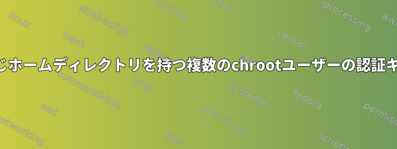 同じホームディレクトリを持つ複数のchrootユーザーの認証キー