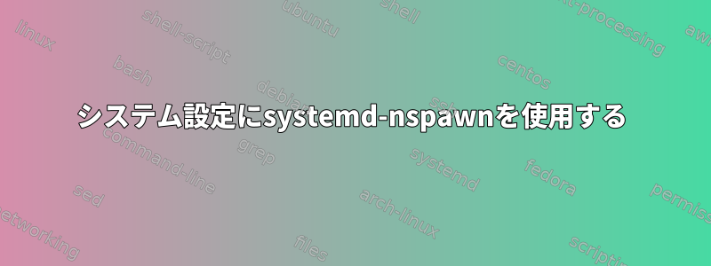 システム設定にsystemd-nspawnを使用する