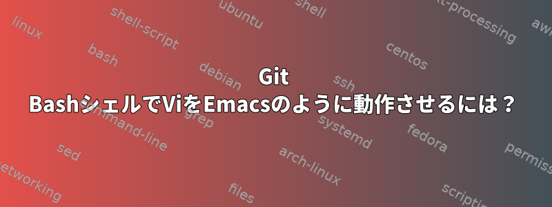 Git BashシェルでViをEmacsのように動作させるには？