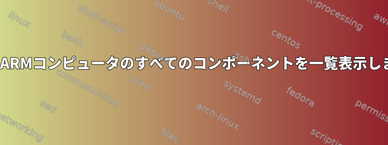 LinuxでARMコンピュータのすべてのコンポーネントを一覧表示しますか？