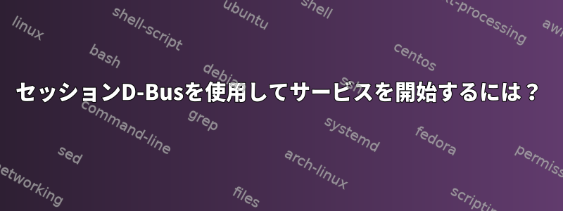 セッションD-Busを使用してサービスを開始するには？