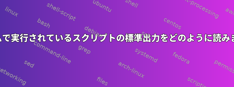 システムで実行されているスクリプトの標準出力をどのように読みますか？