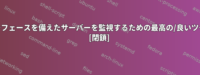 Webインターフェースを備えたサーバーを監視するための最高の/良いツールですか？ [閉鎖]