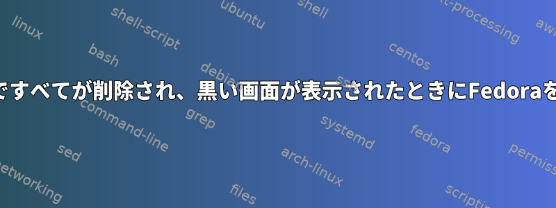 端末コマンドですべてが削除され、黒い画面が表示されたときにFedoraを復元する方法