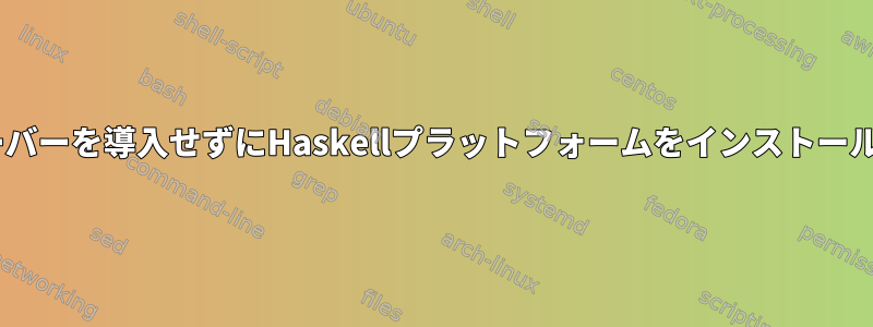 Xサーバーを導入せずにHaskellプラットフォームをインストールする