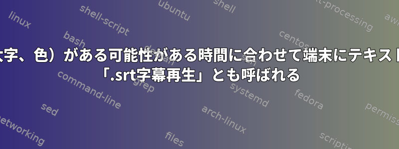 わずかな表示（太字、色）がある可能性がある時間に合わせて端末にテキストを表示します。 「.srt字幕再生」とも呼ばれる