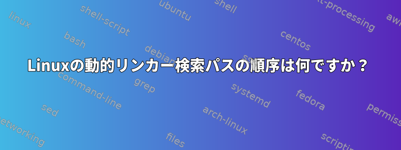 Linuxの動的リンカー検索パスの順序は何ですか？