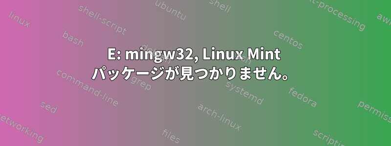 E: mingw32, Linux Mint パッケージが見つかりません。