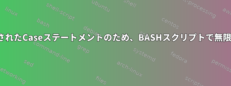 WhileループのネストされたCaseステートメントのため、BASHスクリプトで無限ループが発生します。