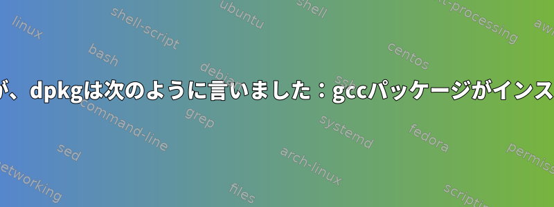 gccをインストールして実行しましたが、dpkgは次のように言いました：gccパッケージがインストールされていません。なぜですか？