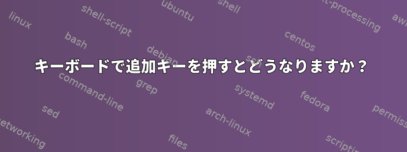 キーボードで追加キーを押すとどうなりますか？