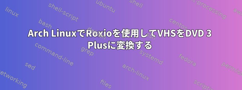 Arch LinuxでRoxioを使用してVHSをDVD 3 Plusに変換する