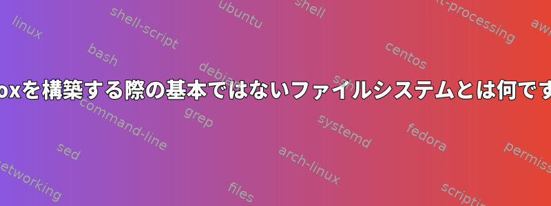 Firefoxを構築する際の基本ではないファイルシステムとは何ですか？