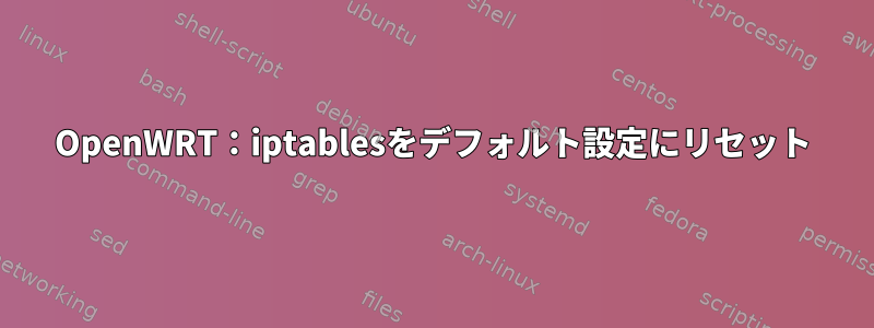 OpenWRT：iptablesをデフォルト設定にリセット