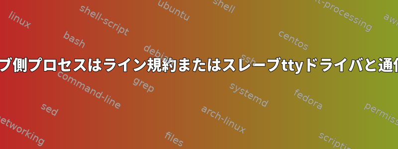 ptyのスレーブ側プロセスはライン規約またはスレーブttyドライバと通信しますか？