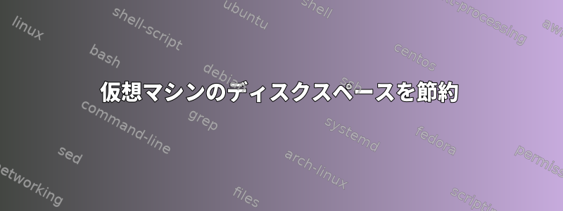 仮想マシンのディスクスペースを節約