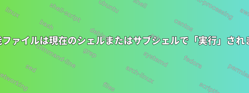 実行可能ファイルは現在のシェルまたはサブシェルで「実行」されますか？