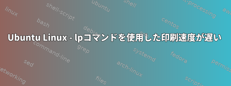 Ubuntu Linux - lpコマンドを使用した印刷速度が遅い