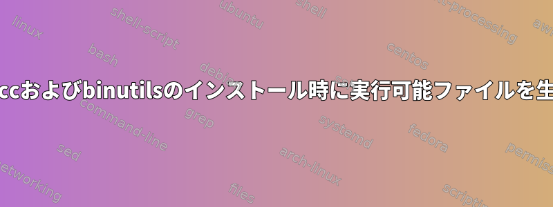 Cコンパイラはgccおよびbinutilsのインストール時に実行可能ファイルを生成できません。