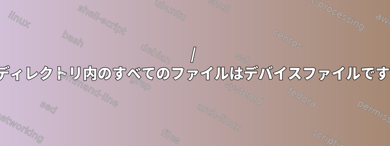 / devディレクトリ内のすべてのファイルはデバイスファイルですか？