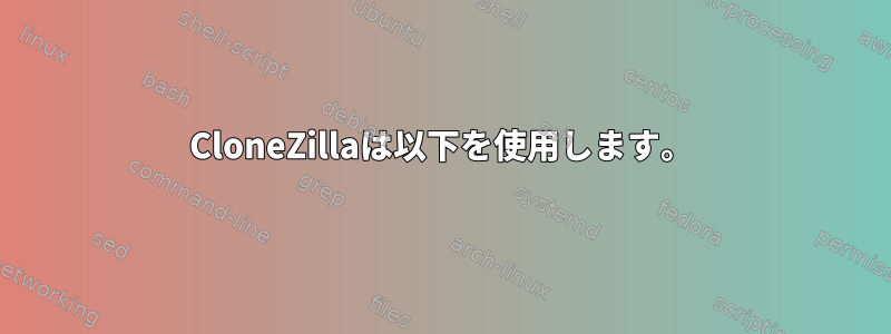 CloneZillaは以下を使用します。