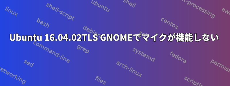 Ubuntu 16.04.02TLS GNOMEでマイクが機能しない