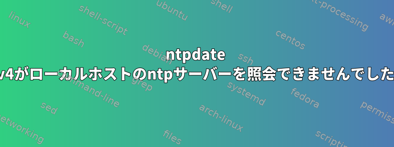 ntpdate IPv4がローカルホストのntpサーバーを照会できませんでした。