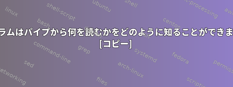 プログラムはパイプから何を読むかをどのように知ることができますか？ [コピー]