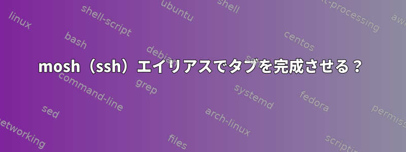 mosh（ssh）エイリアスでタブを完成させる？