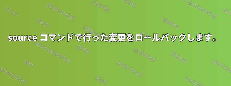 source コマンドで行った変更をロールバックします。