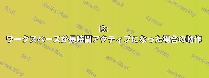 i3: ワークスペースが長時間アクティブになった場合の動作