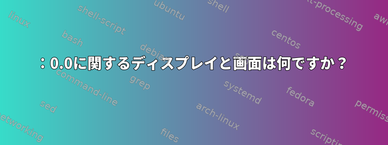 ：0.0に関するディスプレイと画面は何ですか？