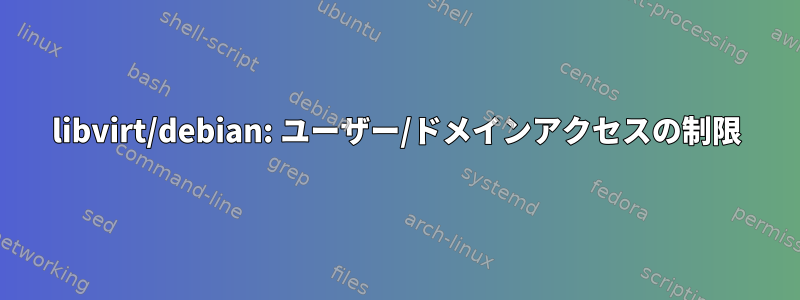 libvirt/debian: ユーザー/ドメインアクセスの制限