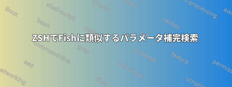 ZSHでFishに類似するパラメータ補完検索