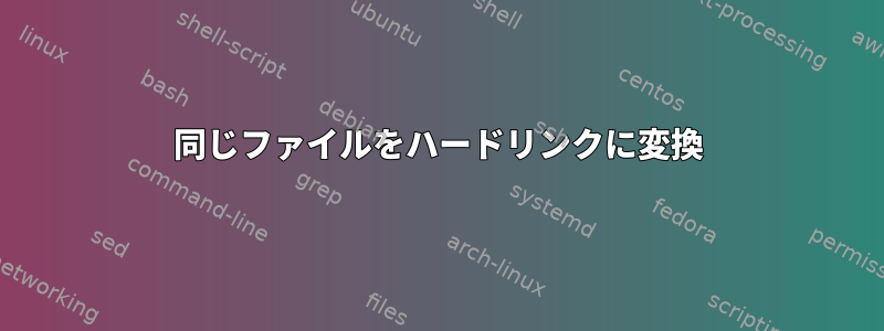 同じファイルをハードリンクに変換