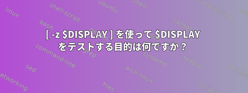 [ -z $DISPLAY ] を使って $DISPLAY をテストする目的は何ですか？