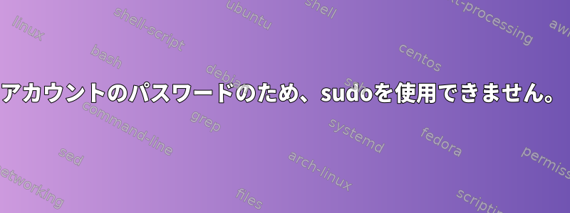 アカウントのパスワードのため、sudoを使用できません。