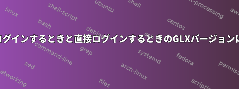 SSHを使用してログインするときと直接ログインするときのGLXバージョンは異なりますか？