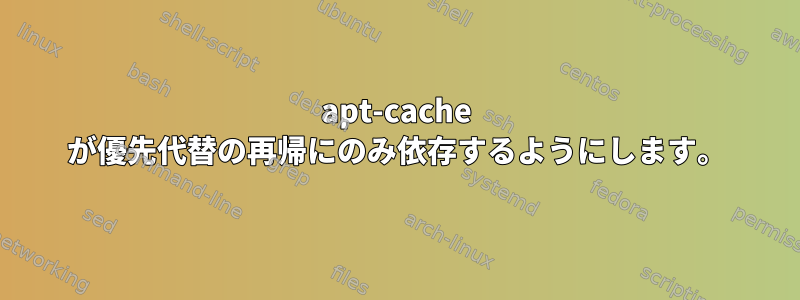 apt-cache が優先代替の再帰にのみ依存するようにします。