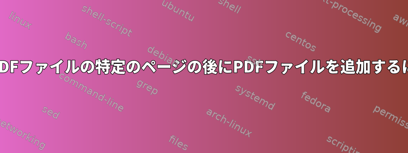 他のPDFファイルの特定のページの後にPDFファイルを追加するには？