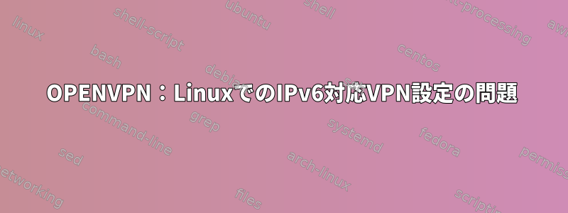 OPENVPN：LinuxでのIPv6対応VPN設定の問題