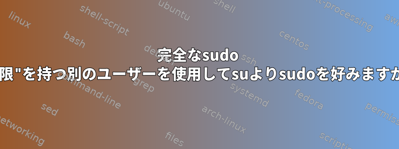 完全なsudo "権限"を持つ別のユーザーを使用してsuよりsudoを好みますか？