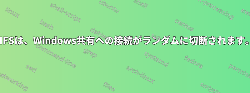 CIFSは、Windows共有への接続がランダムに切断されます。