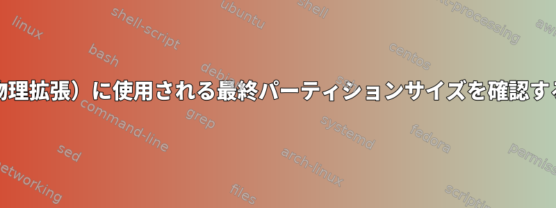 PE（物理拡張）に使用される最終パーティションサイズを確認する方法