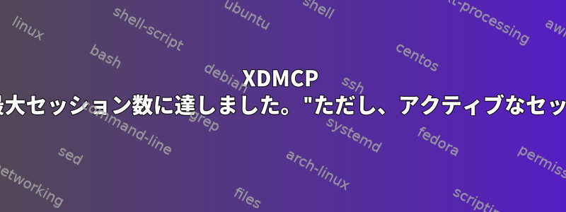 XDMCP "ホストの開いている最大セッション数に達しました。"ただし、アクティブなセッションはありません。